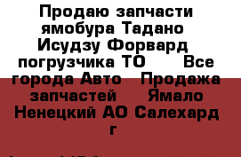 Продаю запчасти ямобура Тадано, Исудзу Форвард, погрузчика ТО-30 - Все города Авто » Продажа запчастей   . Ямало-Ненецкий АО,Салехард г.